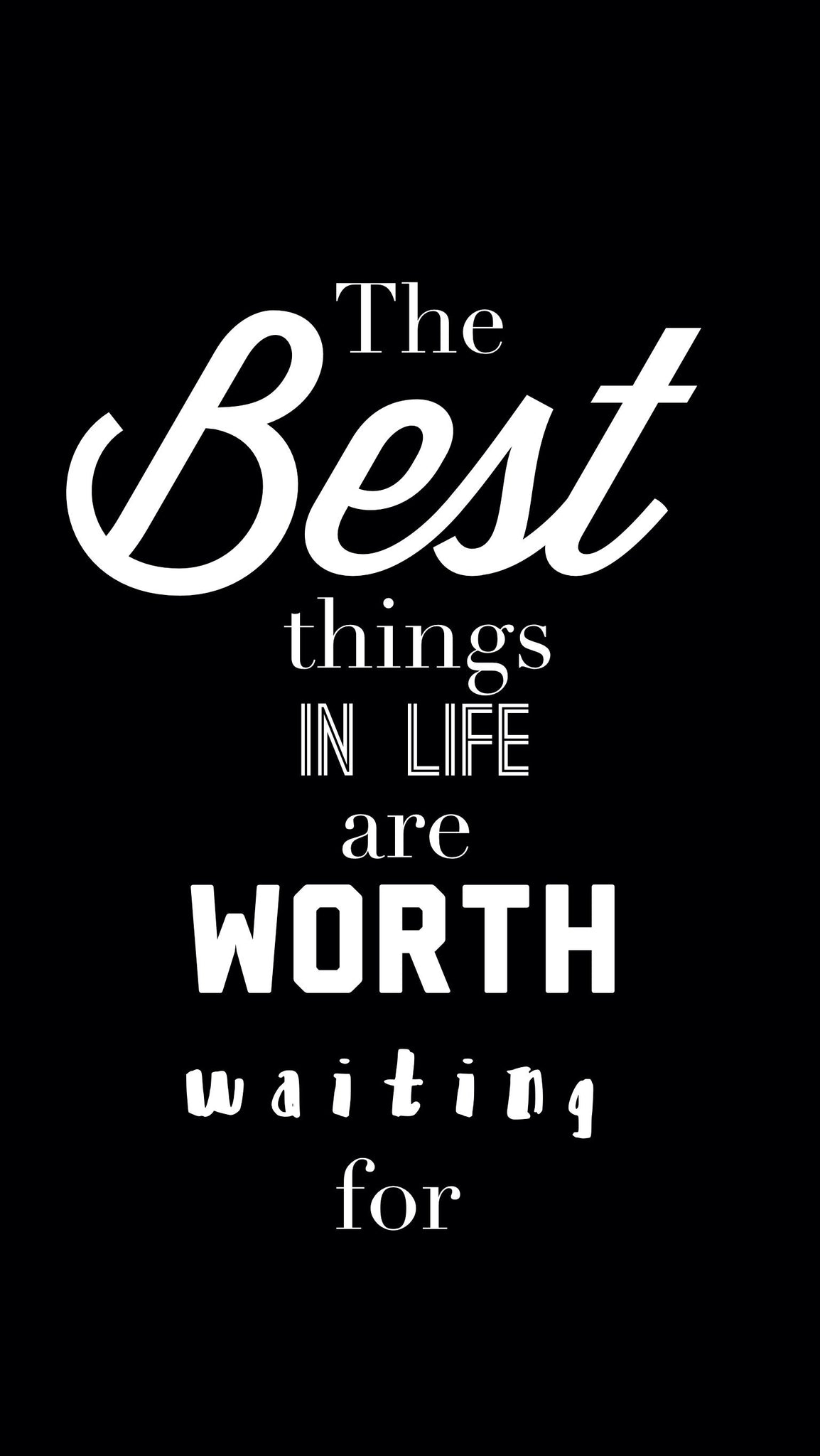 BEST THINGS IN LIFE ARE WORTH WAITING FOR!